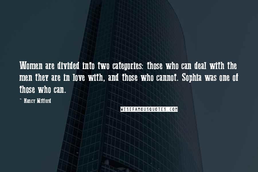 Nancy Mitford Quotes: Women are divided into two categories: those who can deal with the men they are in love with, and those who cannot. Sophia was one of those who can.