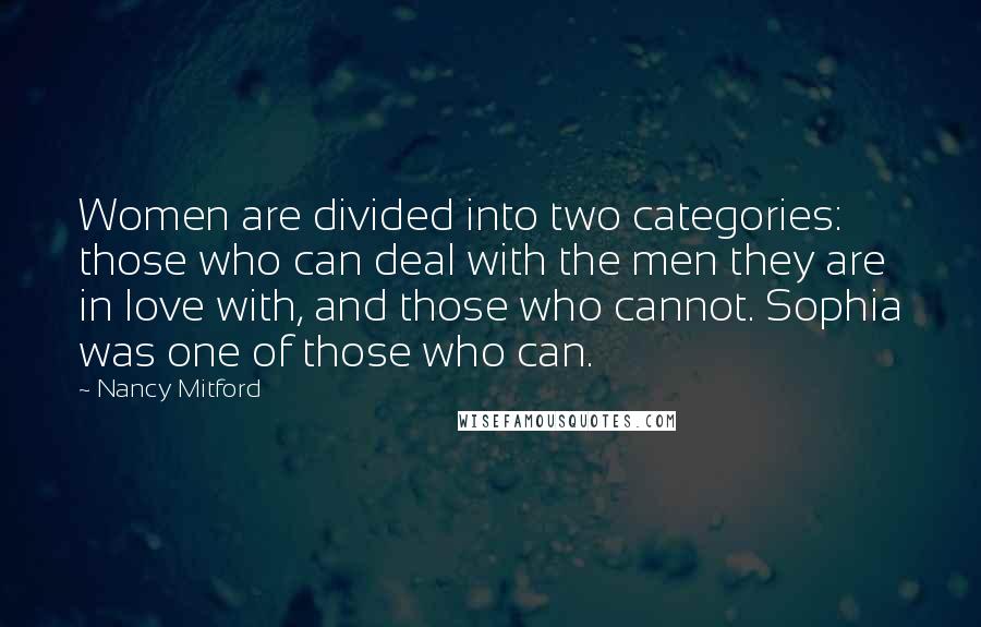 Nancy Mitford Quotes: Women are divided into two categories: those who can deal with the men they are in love with, and those who cannot. Sophia was one of those who can.