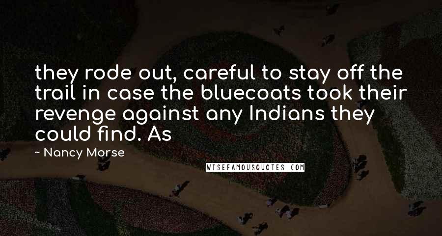 Nancy Morse Quotes: they rode out, careful to stay off the trail in case the bluecoats took their revenge against any Indians they could find. As