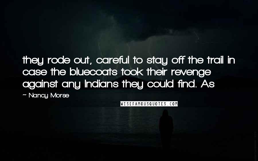 Nancy Morse Quotes: they rode out, careful to stay off the trail in case the bluecoats took their revenge against any Indians they could find. As