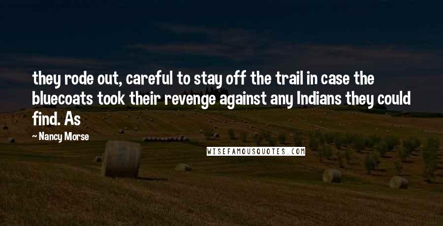 Nancy Morse Quotes: they rode out, careful to stay off the trail in case the bluecoats took their revenge against any Indians they could find. As