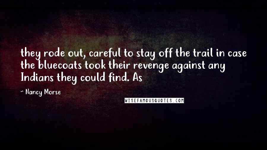 Nancy Morse Quotes: they rode out, careful to stay off the trail in case the bluecoats took their revenge against any Indians they could find. As