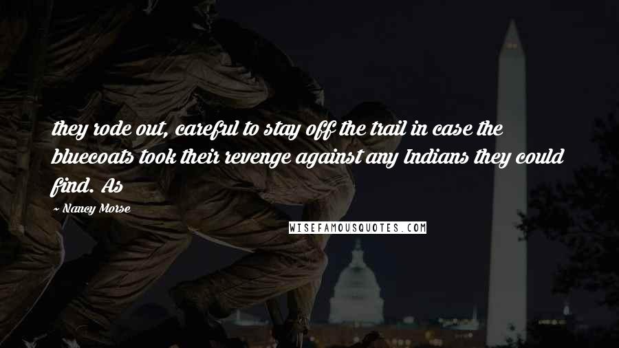 Nancy Morse Quotes: they rode out, careful to stay off the trail in case the bluecoats took their revenge against any Indians they could find. As