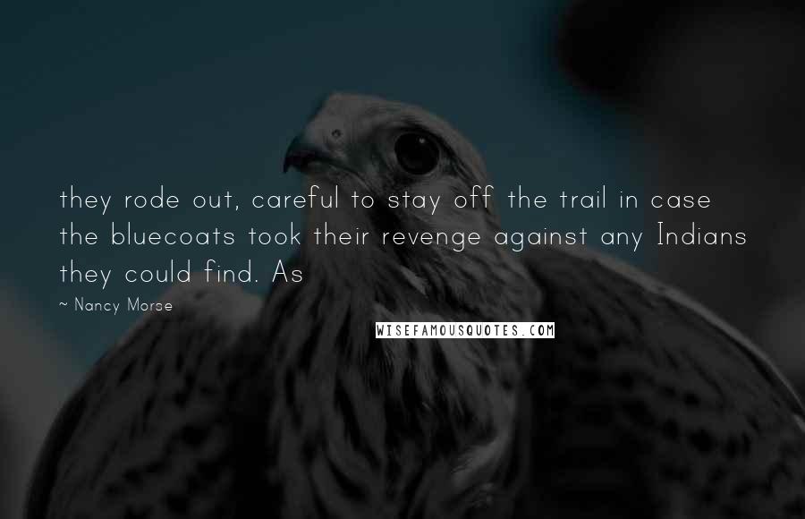 Nancy Morse Quotes: they rode out, careful to stay off the trail in case the bluecoats took their revenge against any Indians they could find. As