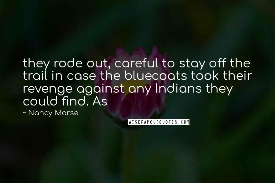 Nancy Morse Quotes: they rode out, careful to stay off the trail in case the bluecoats took their revenge against any Indians they could find. As