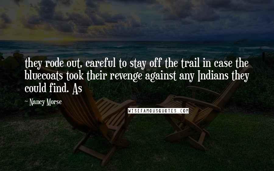 Nancy Morse Quotes: they rode out, careful to stay off the trail in case the bluecoats took their revenge against any Indians they could find. As