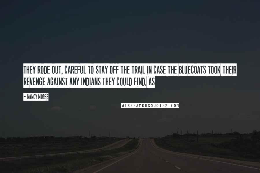 Nancy Morse Quotes: they rode out, careful to stay off the trail in case the bluecoats took their revenge against any Indians they could find. As