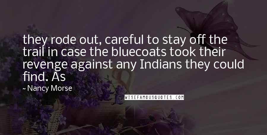 Nancy Morse Quotes: they rode out, careful to stay off the trail in case the bluecoats took their revenge against any Indians they could find. As