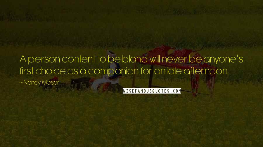 Nancy Moser Quotes: A person content to be bland will never be anyone's first choice as a companion for an idle afternoon.