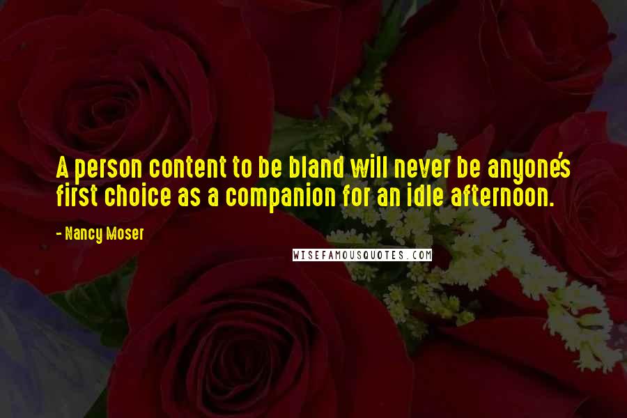 Nancy Moser Quotes: A person content to be bland will never be anyone's first choice as a companion for an idle afternoon.