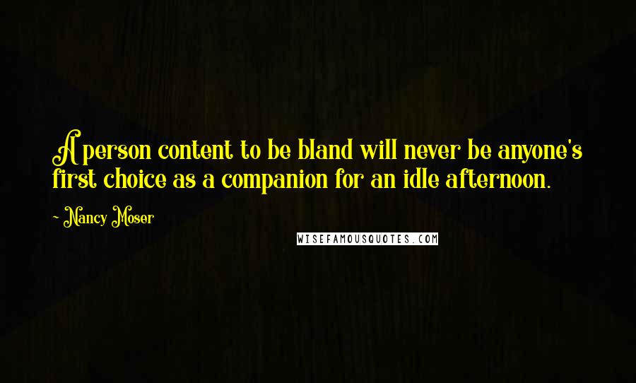 Nancy Moser Quotes: A person content to be bland will never be anyone's first choice as a companion for an idle afternoon.