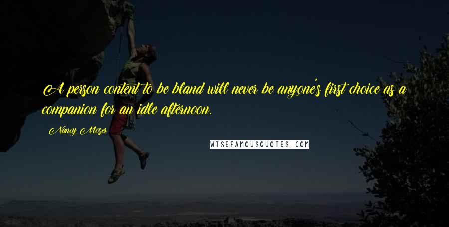 Nancy Moser Quotes: A person content to be bland will never be anyone's first choice as a companion for an idle afternoon.