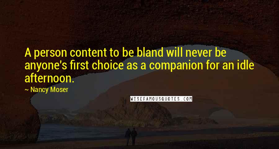 Nancy Moser Quotes: A person content to be bland will never be anyone's first choice as a companion for an idle afternoon.