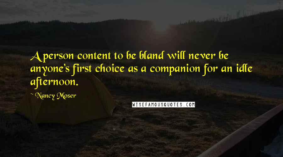 Nancy Moser Quotes: A person content to be bland will never be anyone's first choice as a companion for an idle afternoon.