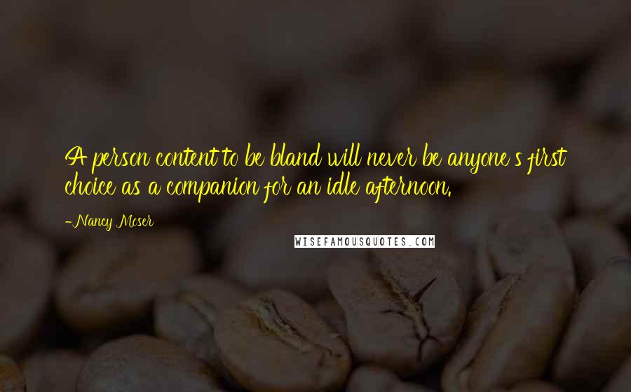 Nancy Moser Quotes: A person content to be bland will never be anyone's first choice as a companion for an idle afternoon.