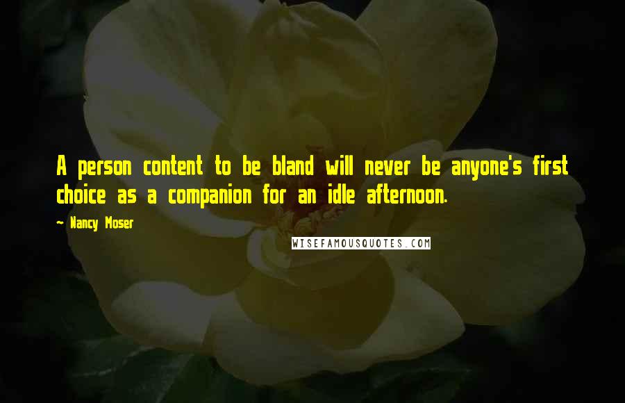 Nancy Moser Quotes: A person content to be bland will never be anyone's first choice as a companion for an idle afternoon.