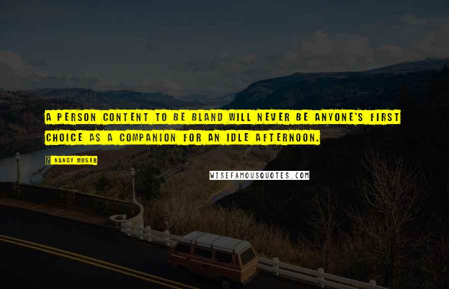 Nancy Moser Quotes: A person content to be bland will never be anyone's first choice as a companion for an idle afternoon.