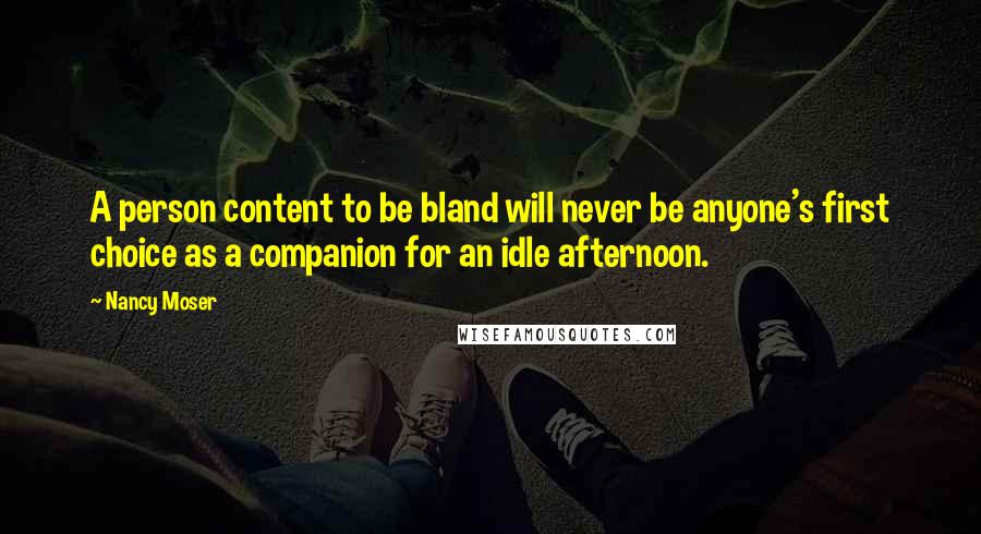 Nancy Moser Quotes: A person content to be bland will never be anyone's first choice as a companion for an idle afternoon.