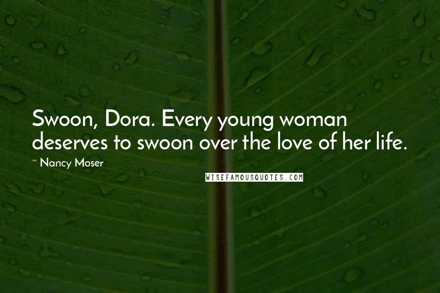 Nancy Moser Quotes: Swoon, Dora. Every young woman deserves to swoon over the love of her life.