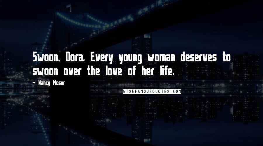 Nancy Moser Quotes: Swoon, Dora. Every young woman deserves to swoon over the love of her life.