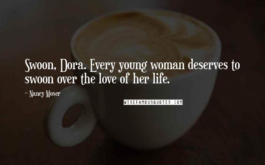 Nancy Moser Quotes: Swoon, Dora. Every young woman deserves to swoon over the love of her life.