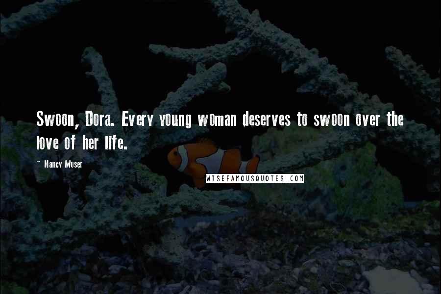 Nancy Moser Quotes: Swoon, Dora. Every young woman deserves to swoon over the love of her life.