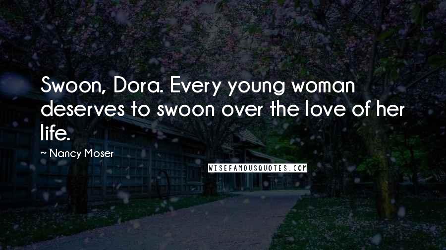 Nancy Moser Quotes: Swoon, Dora. Every young woman deserves to swoon over the love of her life.