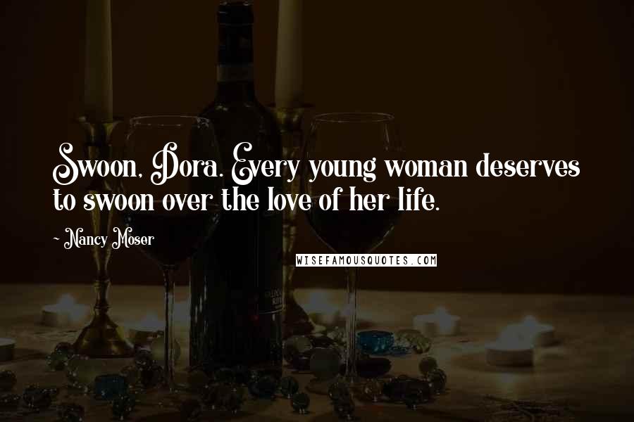 Nancy Moser Quotes: Swoon, Dora. Every young woman deserves to swoon over the love of her life.