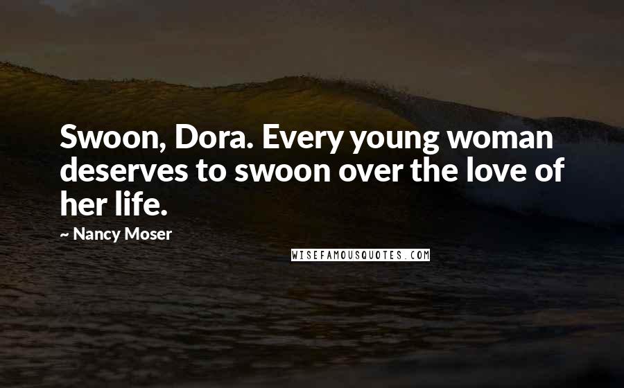 Nancy Moser Quotes: Swoon, Dora. Every young woman deserves to swoon over the love of her life.