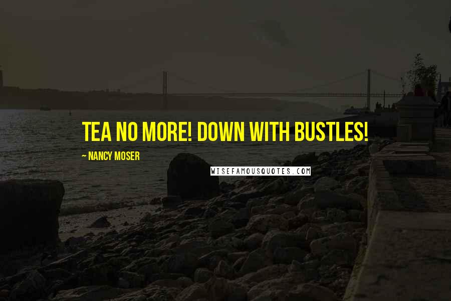 Nancy Moser Quotes: Tea no more! Down with bustles!