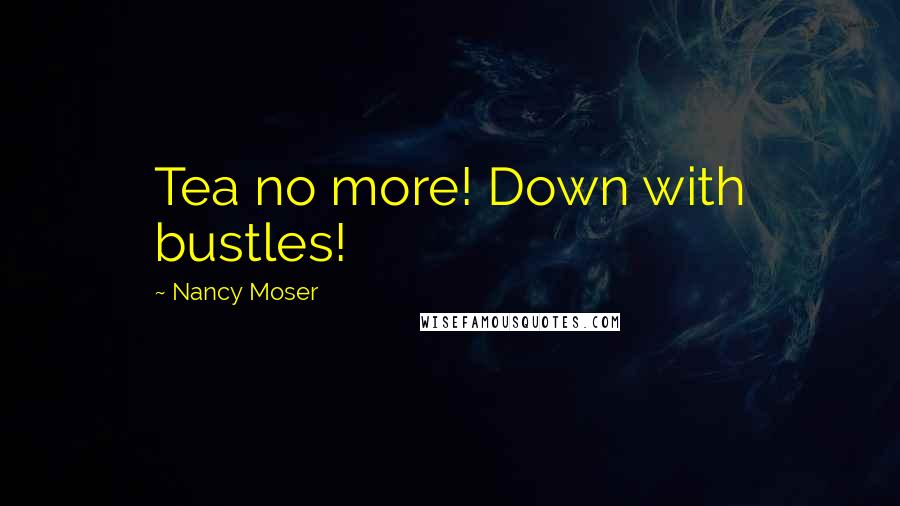 Nancy Moser Quotes: Tea no more! Down with bustles!