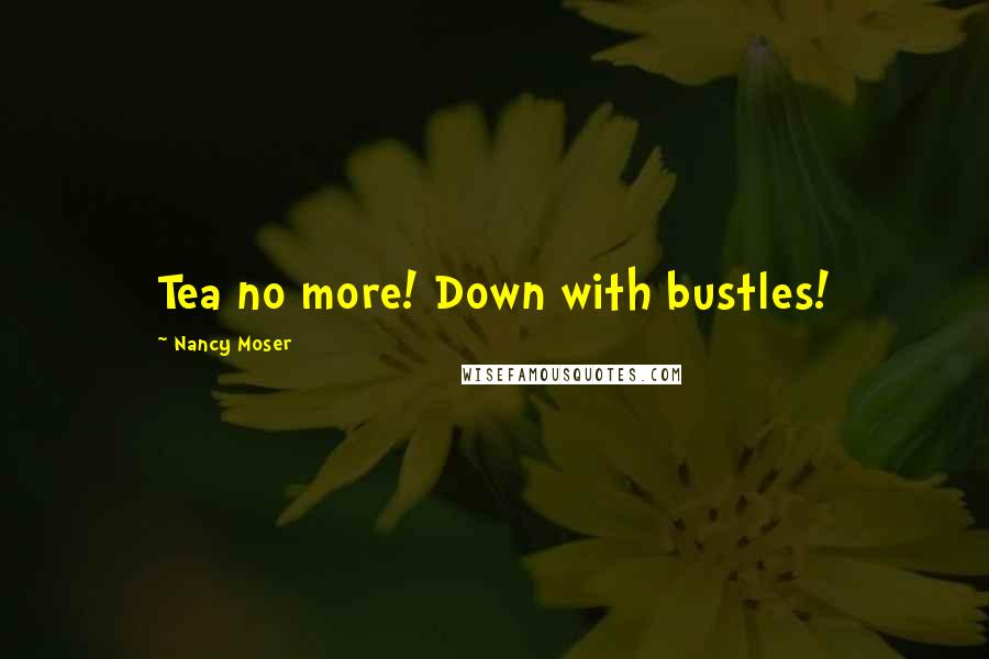 Nancy Moser Quotes: Tea no more! Down with bustles!