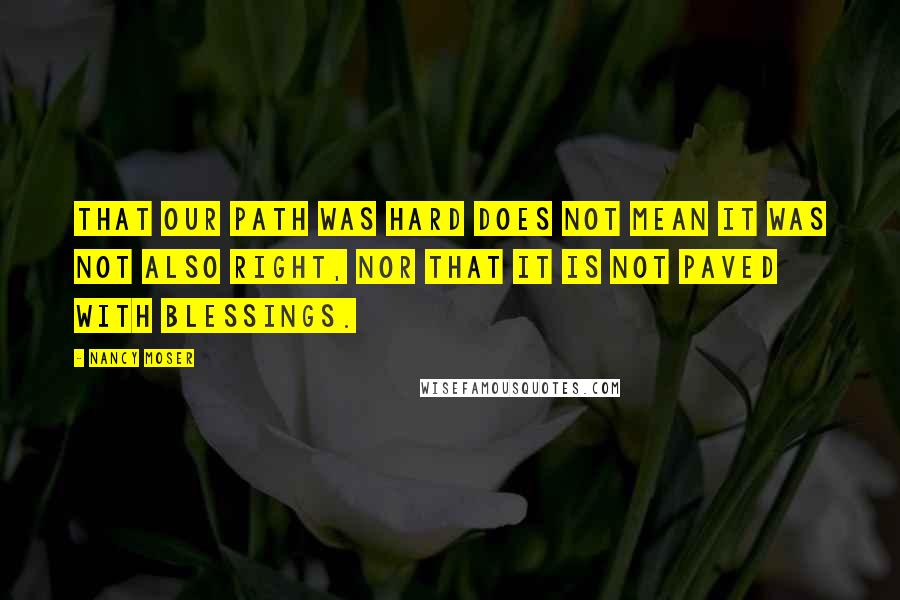 Nancy Moser Quotes: That our path was hard does not mean it was not also right, nor that it is not paved with blessings.