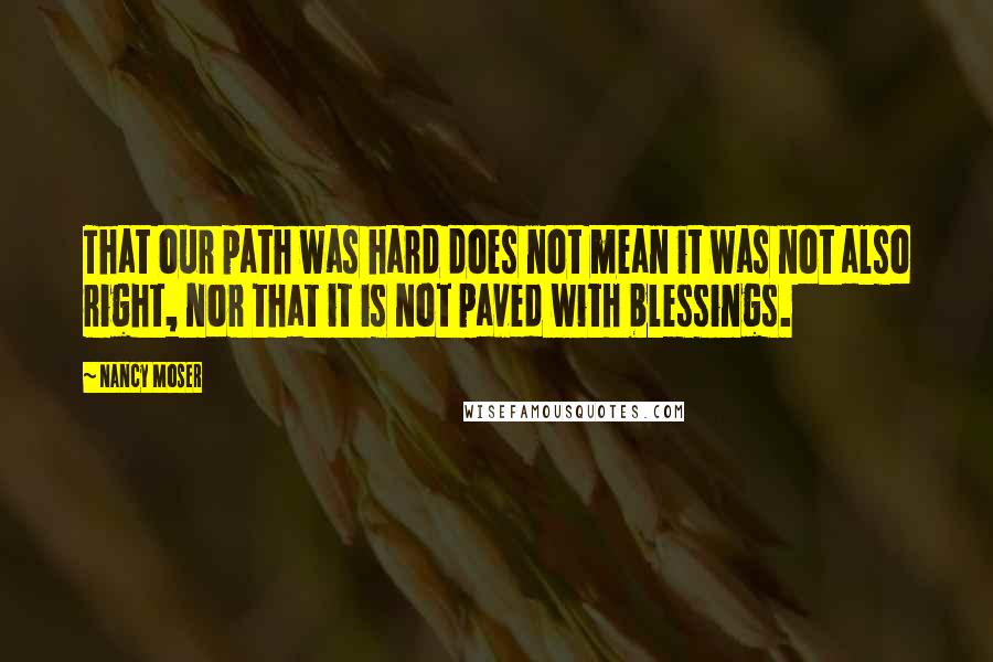 Nancy Moser Quotes: That our path was hard does not mean it was not also right, nor that it is not paved with blessings.