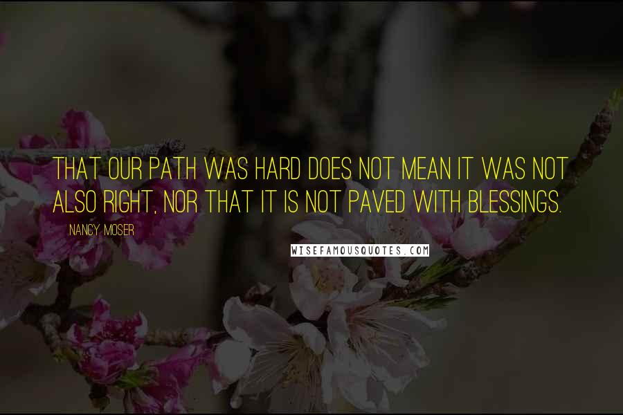 Nancy Moser Quotes: That our path was hard does not mean it was not also right, nor that it is not paved with blessings.