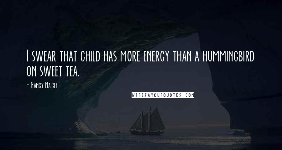 Nancy Naigle Quotes: I swear that child has more energy than a hummingbird on sweet tea.