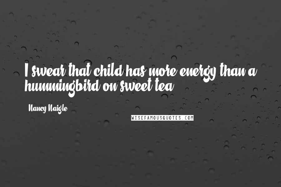 Nancy Naigle Quotes: I swear that child has more energy than a hummingbird on sweet tea.