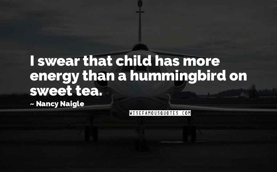 Nancy Naigle Quotes: I swear that child has more energy than a hummingbird on sweet tea.