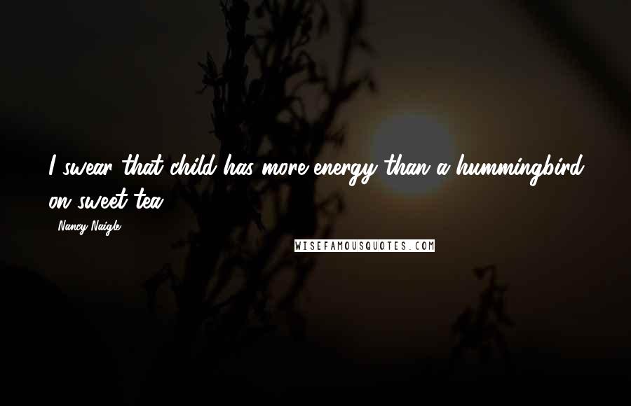 Nancy Naigle Quotes: I swear that child has more energy than a hummingbird on sweet tea.