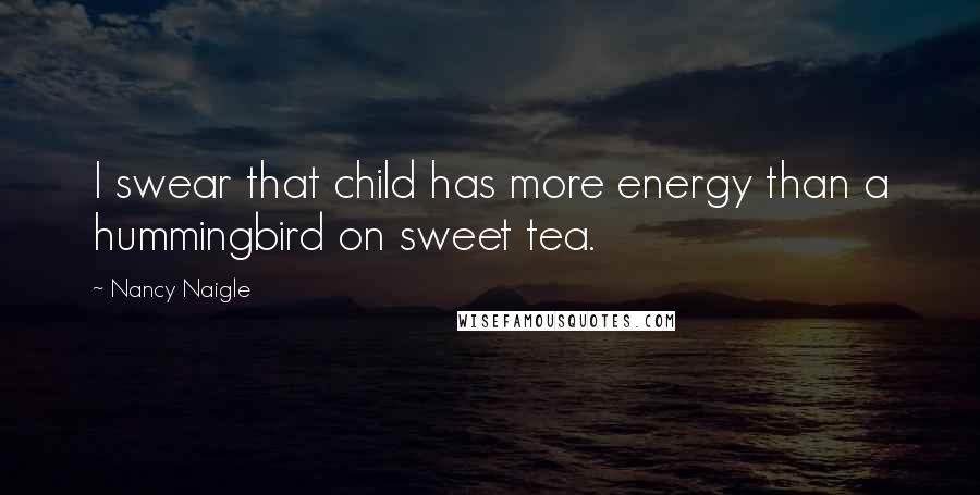 Nancy Naigle Quotes: I swear that child has more energy than a hummingbird on sweet tea.