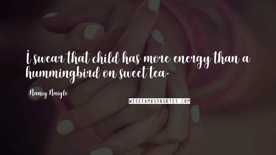 Nancy Naigle Quotes: I swear that child has more energy than a hummingbird on sweet tea.