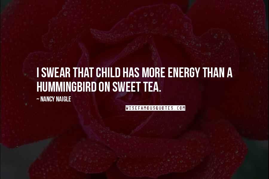 Nancy Naigle Quotes: I swear that child has more energy than a hummingbird on sweet tea.