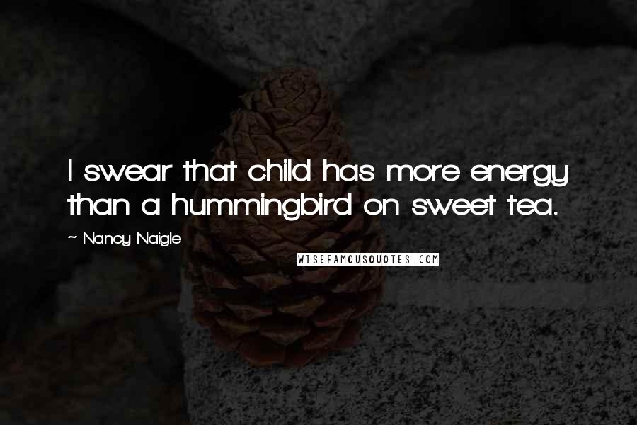 Nancy Naigle Quotes: I swear that child has more energy than a hummingbird on sweet tea.