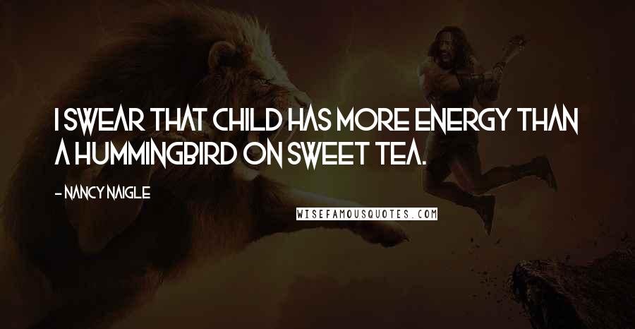 Nancy Naigle Quotes: I swear that child has more energy than a hummingbird on sweet tea.