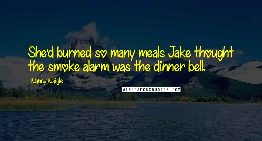 Nancy Naigle Quotes: She'd burned so many meals Jake thought the smoke alarm was the dinner bell.