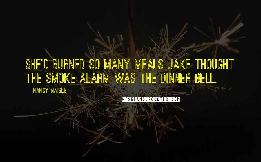 Nancy Naigle Quotes: She'd burned so many meals Jake thought the smoke alarm was the dinner bell.