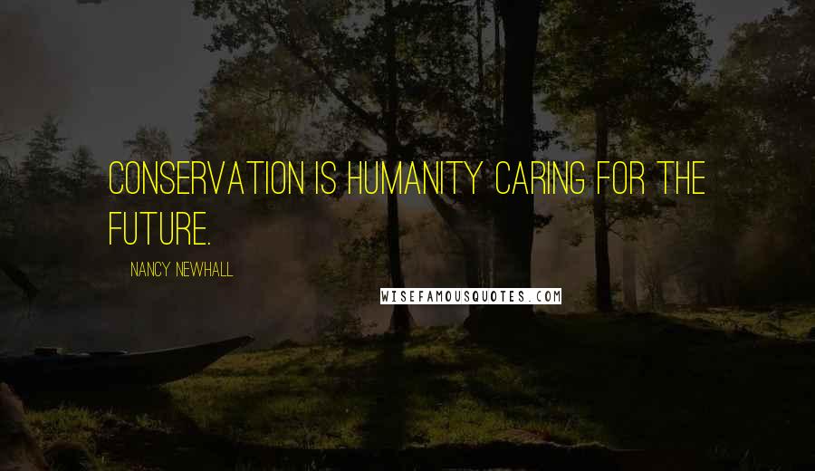 Nancy Newhall Quotes: Conservation is humanity caring for the future.