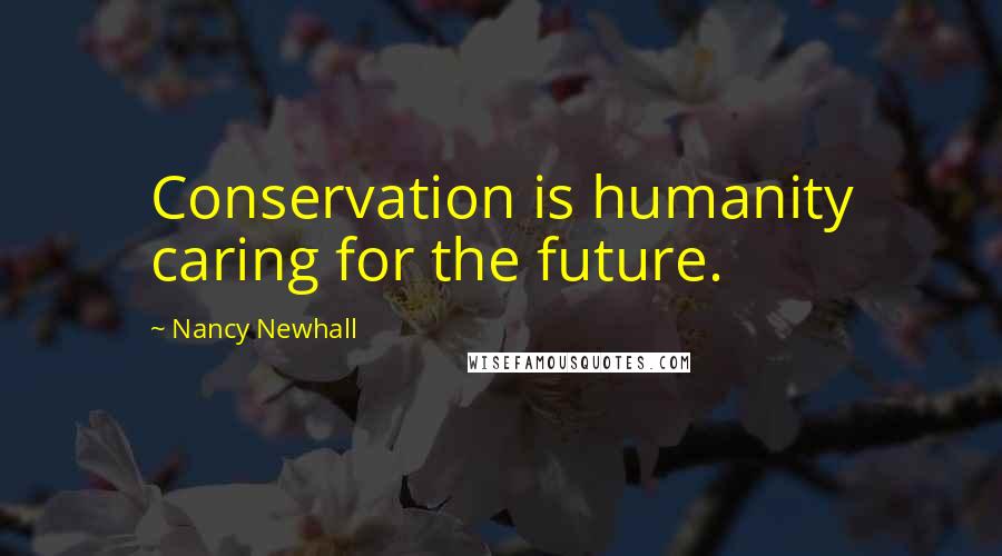 Nancy Newhall Quotes: Conservation is humanity caring for the future.