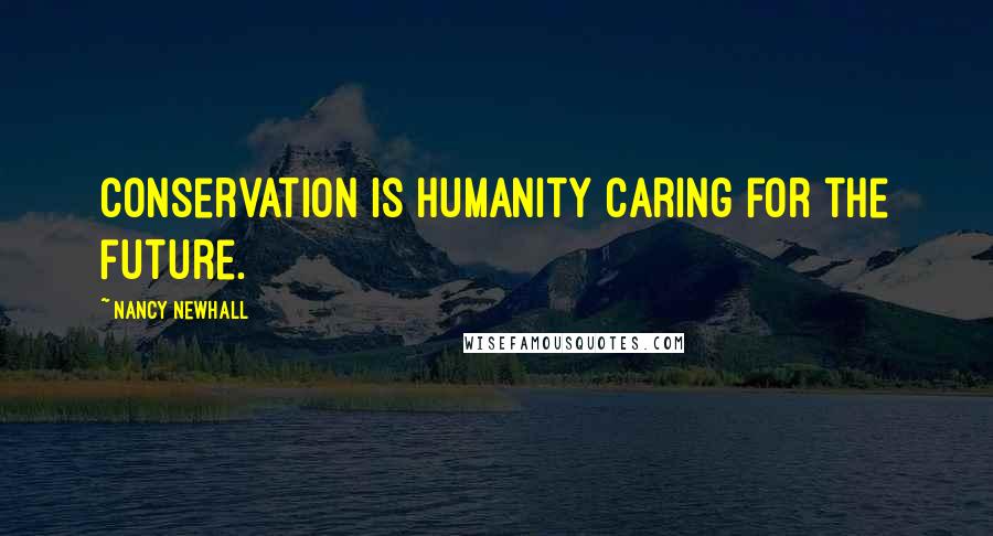 Nancy Newhall Quotes: Conservation is humanity caring for the future.