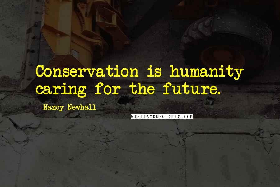 Nancy Newhall Quotes: Conservation is humanity caring for the future.